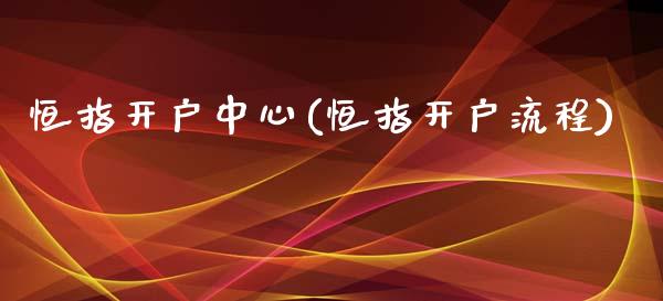 恒指开户中心(恒指开户流程)_https://www.yunyouns.com_恒生指数_第1张