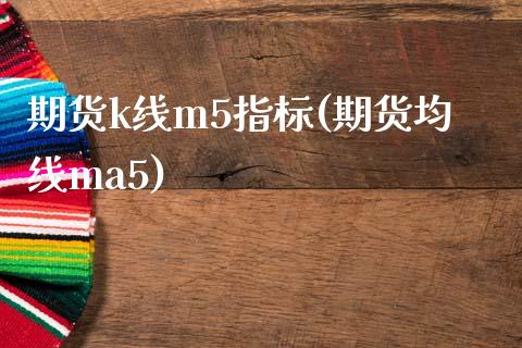 期货k线m5指标(期货均线ma5)_https://www.yunyouns.com_股指期货_第1张