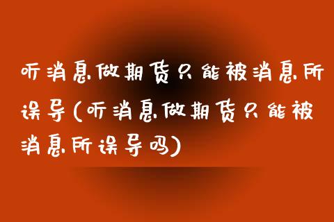 听消息做期货只能被消息所误导(听消息做期货只能被消息所误导吗)_https://www.yunyouns.com_恒生指数_第1张