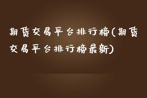 期货交易平台排行榜(期货交易平台排行榜最新)_https://www.yunyouns.com_股指期货_第1张