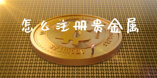 怎么注册贵金属_https://www.yunyouns.com_期货直播_第1张