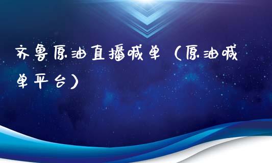 齐鲁原油直播喊单（原油喊单平台）_https://www.yunyouns.com_期货直播_第1张