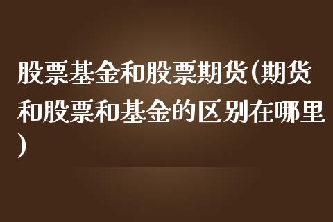 股票基金和股票期货(期货和股票和基金的区别在哪里)_https://www.yunyouns.com_期货直播_第1张