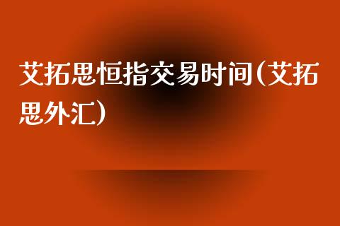 艾拓思恒指交易时间(艾拓思外汇)_https://www.yunyouns.com_期货直播_第1张