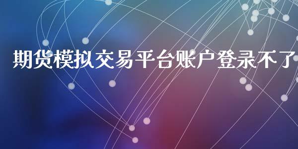 期货模拟交易平台账户登录不了_https://www.yunyouns.com_期货直播_第1张