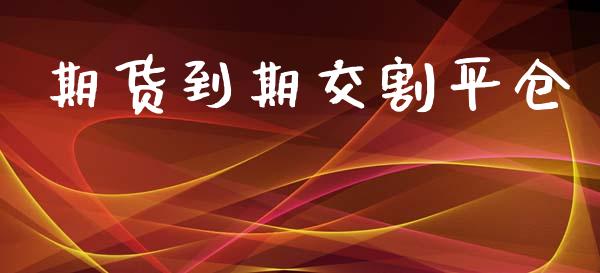 期货到期交割平仓_https://www.yunyouns.com_期货直播_第1张