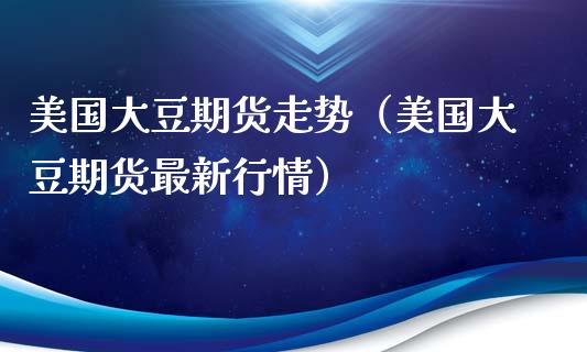 美国大豆期货走势（美国大豆期货最新行情）_https://www.yunyouns.com_期货行情_第1张