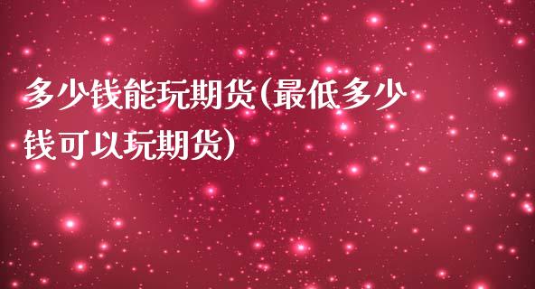 多少钱能玩期货(最低多少钱可以玩期货)_https://www.yunyouns.com_期货直播_第1张