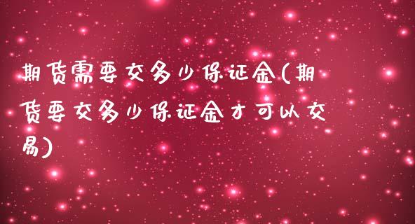 期货需要交多少保证金(期货要交多少保证金才可以交易)_https://www.yunyouns.com_股指期货_第1张