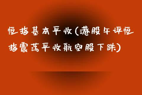 恒指基本平收(港股午评恒指震荡平收航空股下跌)_https://www.yunyouns.com_股指期货_第1张