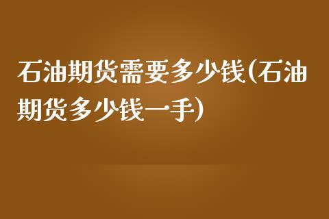 石油期货需要多少钱(石油期货多少钱一手)_https://www.yunyouns.com_期货行情_第1张