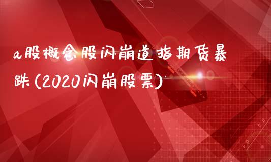 a股概念股闪崩道指期货暴跌(2020闪崩股票)_https://www.yunyouns.com_期货行情_第1张