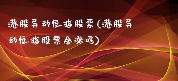 港股异动恒指股票(港股异动恒指股票会涨吗)_https://www.yunyouns.com_恒生指数_第1张