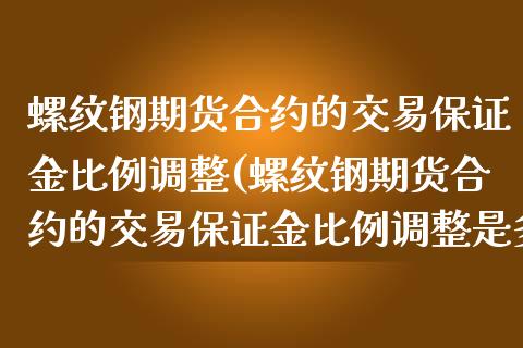 螺纹钢期货合约的交易保证金比例调整(螺纹钢期货合约的交易保证金比例调整是多少)_https://www.yunyouns.com_股指期货_第1张