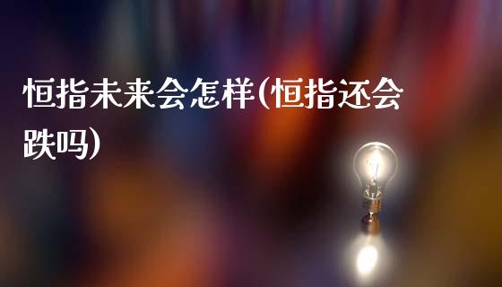 恒指未来会怎样(恒指还会跌吗)_https://www.yunyouns.com_期货行情_第1张