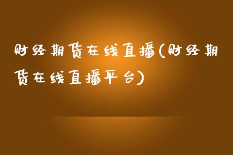 财经期货在线直播(财经期货在线直播平台)_https://www.yunyouns.com_股指期货_第1张