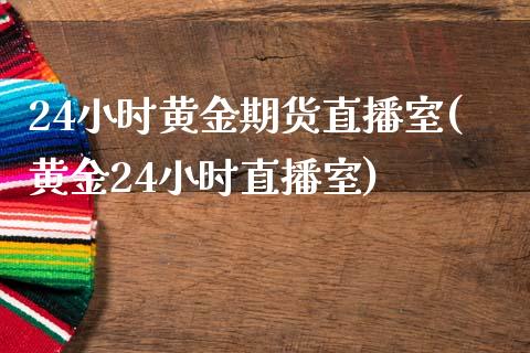 24小时黄金期货直播室(黄金24小时直播室)_https://www.yunyouns.com_期货直播_第1张