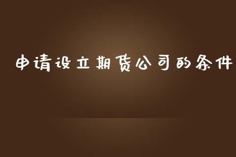 申请设立期货公司的条件_https://www.yunyouns.com_期货直播_第1张