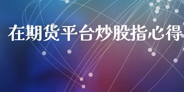 在期货平台炒股指心得_https://www.yunyouns.com_期货行情_第1张