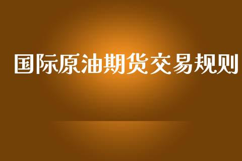 国际原油期货交易规则_https://www.yunyouns.com_股指期货_第1张