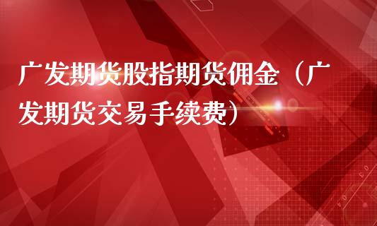 广发期货股指期货佣金（广发期货交易手续费）_https://www.yunyouns.com_恒生指数_第1张