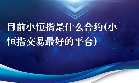 目前小恒指是什么合约(小恒指交易最好的平台)_https://www.yunyouns.com_股指期货_第1张