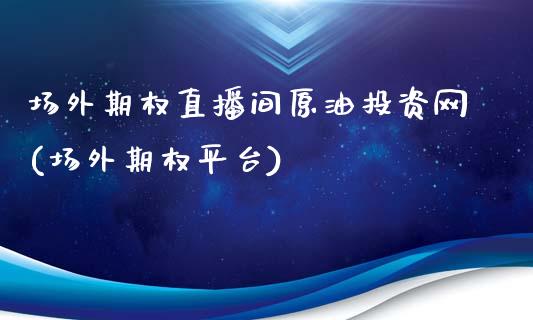 场外期权直播间原油投资网(场外期权平台)_https://www.yunyouns.com_股指期货_第1张