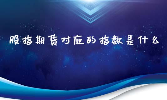 股指期货对应的指数是什么_https://www.yunyouns.com_期货行情_第1张