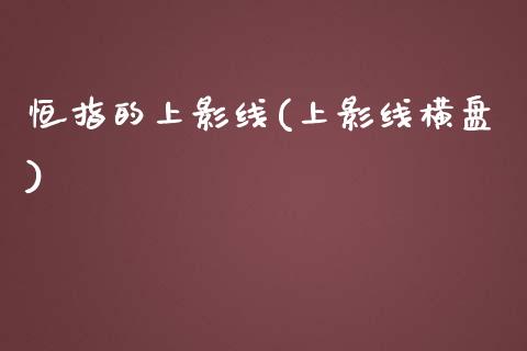 恒指的上影线(上影线横盘)_https://www.yunyouns.com_期货行情_第1张