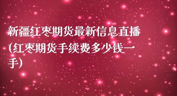 新疆红枣期货最新信息直播(红枣期货手续费多少钱一手)_https://www.yunyouns.com_恒生指数_第1张