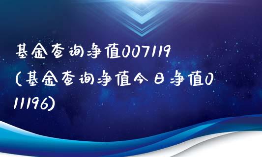 基金查询净值007119(基金查询净值今日净值011196)_https://www.yunyouns.com_股指期货_第1张