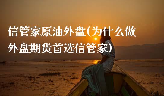 信管家原油外盘(为什么做外盘期货首选信管家)_https://www.yunyouns.com_期货直播_第1张