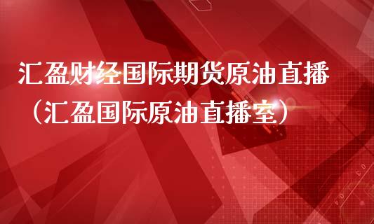 汇盈财经国际期货原油直播（汇盈国际原油直播室）_https://www.yunyouns.com_期货直播_第1张