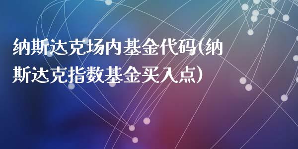 纳斯达克场内基金代码(纳斯达克指数基金买入点)_https://www.yunyouns.com_期货行情_第1张