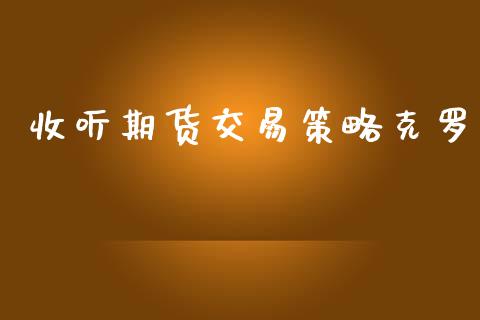 收听期货交易策略克罗_https://www.yunyouns.com_期货行情_第1张