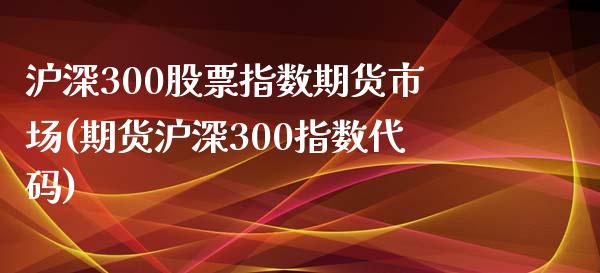 沪深300股票指数期货市场(期货沪深300指数代码)_https://www.yunyouns.com_期货直播_第1张