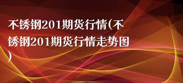 不锈钢201期货行情(不锈钢201期货行情走势图)_https://www.yunyouns.com_期货行情_第1张