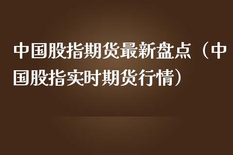 中国股指期货最新盘点（中国股指实时期货行情）_https://www.yunyouns.com_期货行情_第1张