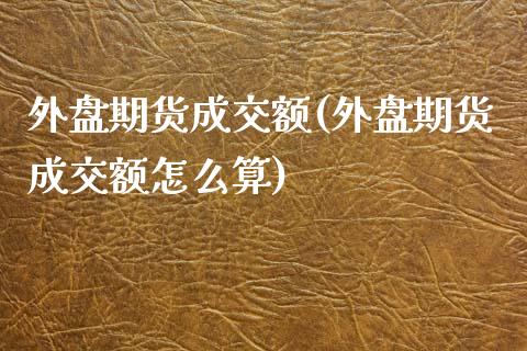 外盘期货成交额(外盘期货成交额怎么算)_https://www.yunyouns.com_恒生指数_第1张