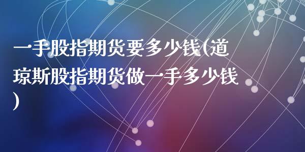 一手股指期货要多少钱(道琼斯股指期货做一手多少钱)_https://www.yunyouns.com_恒生指数_第1张