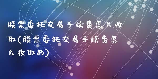 股票委托交易手续费怎么收取(股票委托交易手续费怎么收取的)_https://www.yunyouns.com_恒生指数_第1张