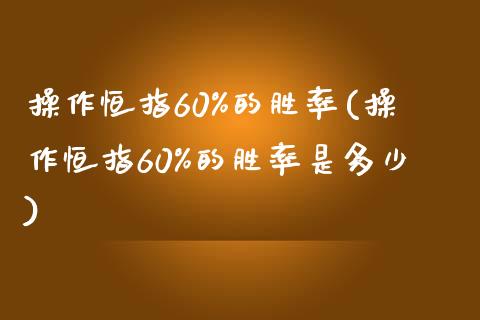 操作恒指60%的胜率(操作恒指60%的胜率是多少)_https://www.yunyouns.com_期货行情_第1张