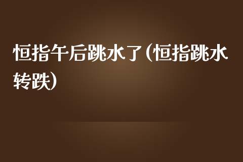 恒指午后跳水了(恒指跳水转跌)_https://www.yunyouns.com_期货直播_第1张