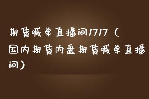 期货喊单直播间1717（国内期货内盘期货喊单直播间）_https://www.yunyouns.com_期货直播_第1张