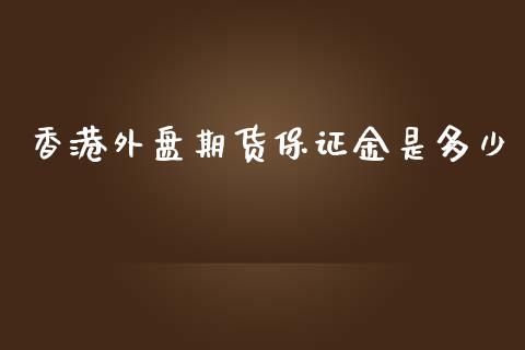 香港外盘期货保证金是多少_https://www.yunyouns.com_恒生指数_第1张