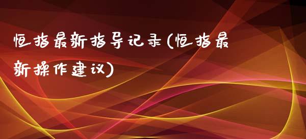 恒指最新指导记录(恒指最新操作建议)_https://www.yunyouns.com_期货直播_第1张