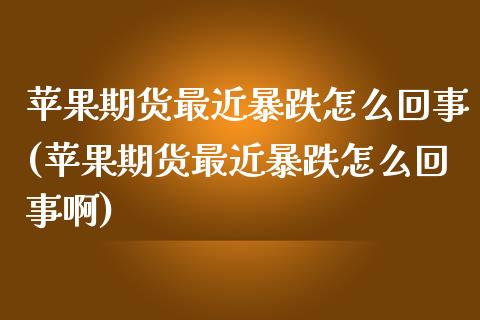 苹果期货最近暴跌怎么回事(苹果期货最近暴跌怎么回事啊)_https://www.yunyouns.com_期货行情_第1张