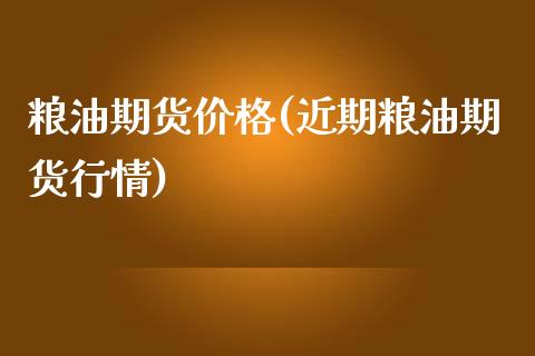 粮油期货价格(近期粮油期货行情)_https://www.yunyouns.com_股指期货_第1张