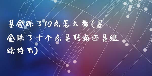 基金跌了10点怎么看(基金跌了十个点是转换还是继续持有)_https://www.yunyouns.com_恒生指数_第1张