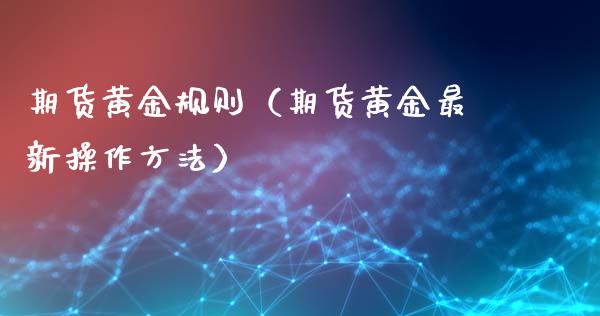 期货黄金规则（期货黄金最新操作方法）_https://www.yunyouns.com_期货行情_第1张